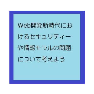 Web開発新時代におけるセキュリティーや情報モラルの問題について